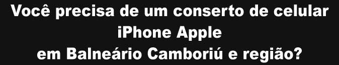 apple balneario camboriu iphone bc sc itapema conserto assistencia autorizada troca de tela